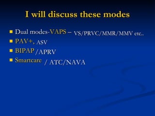 I will discuss these modes Dual modes- VAPS  –  PAV+,   BIPAP Smartcare VS/PRVC/MMR/MMV etc.. ASV /APRV / ATC/NAVA 