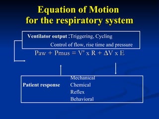 Equation of Motion  for the respiratory system Paw + Pmus = V’ x R +   V x E Ventilator output   : Triggering, Cycling Control of flow, rise time and pressure Mechanical Patient response Chemical Reflex Behavioral 