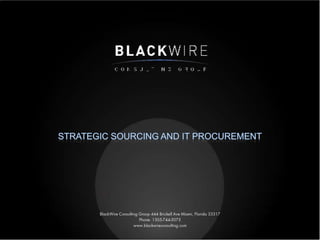 Strategic Sourcing and it procurement BlackWire Consulting Group 444 Brickell Ave Miami, Florida 33317 Phone: 1305-744-5075 www.blackwireconsulting.com  
