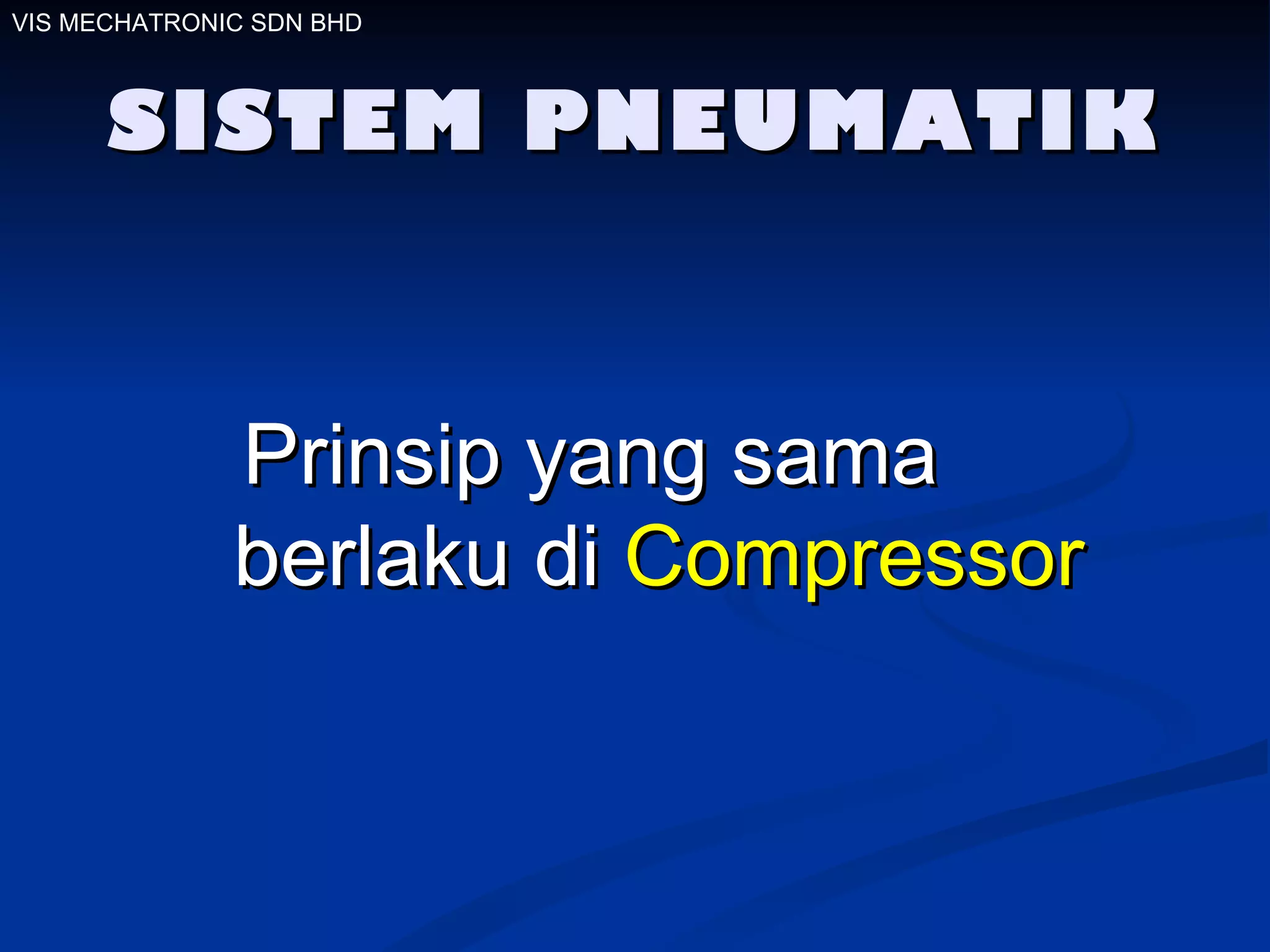 SISTEM PNEUMATIK Prinsip yang sama  berlaku di  Compressor VIS MECHATRONIC SDN BHD 