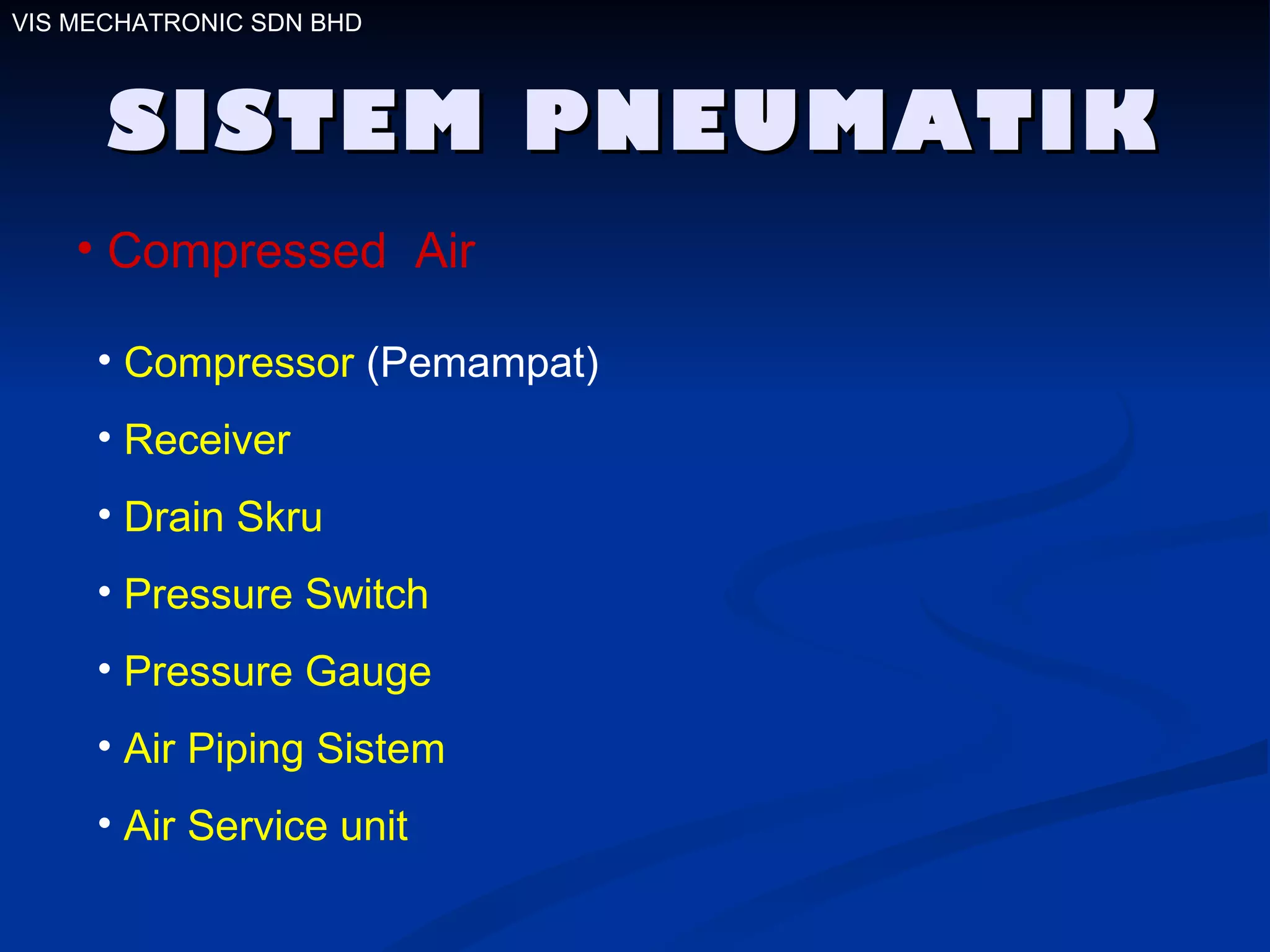 SISTEM PNEUMATIK VIS MECHATRONIC SDN BHD Compressed  Air Compressor  (Pemampat) Receiver  Drain Skru Pressure Switch   Pressure Gauge Air Piping Sistem Air Service unit 