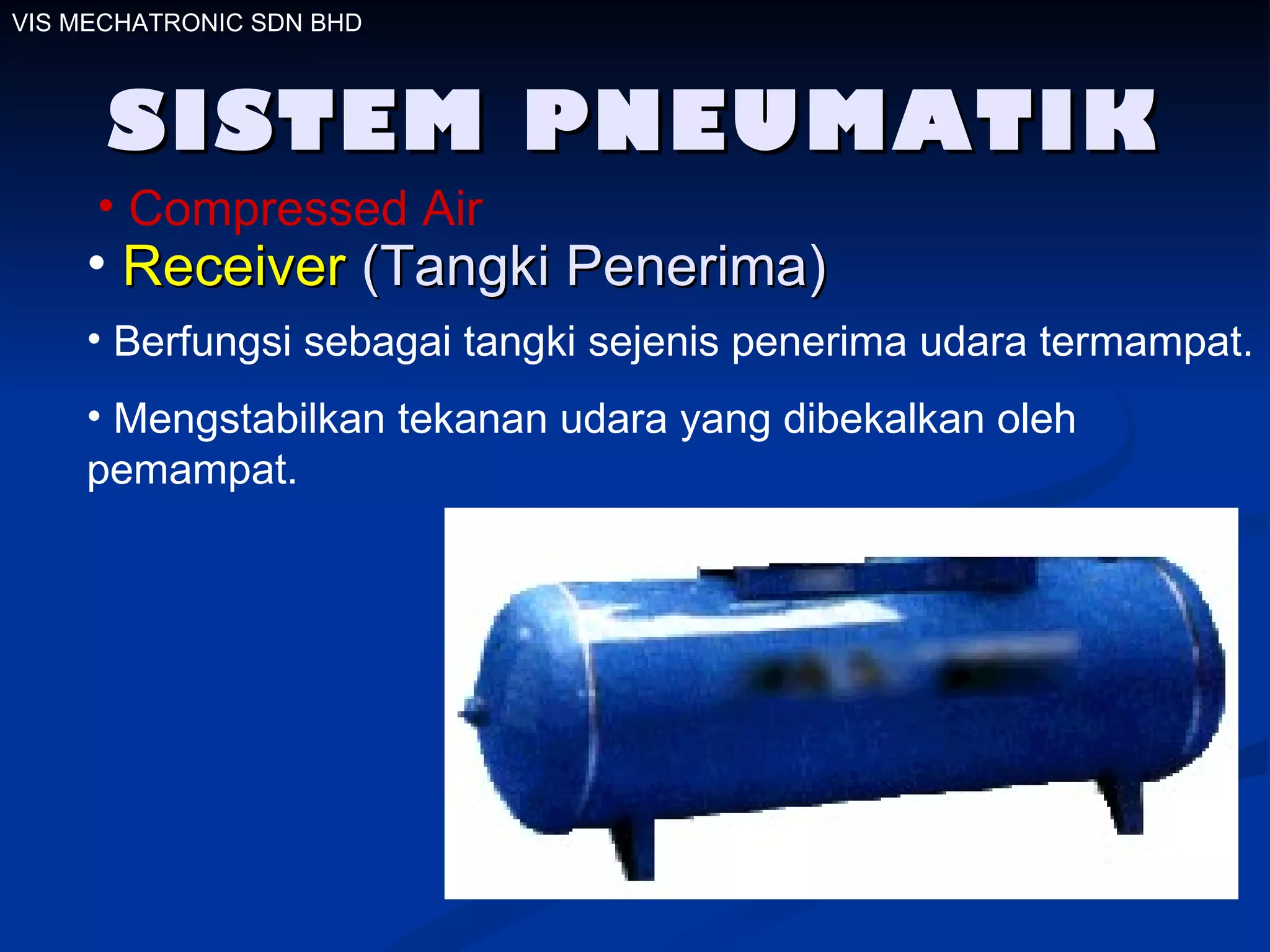 SISTEM PNEUMATIK VIS MECHATRONIC SDN BHD Compressed Air Receiver   (Tangki Penerima) Berfungsi sebagai tangki sejenis penerima udara termampat. Mengstabilkan tekanan udara yang dibekalkan oleh  pemampat.  