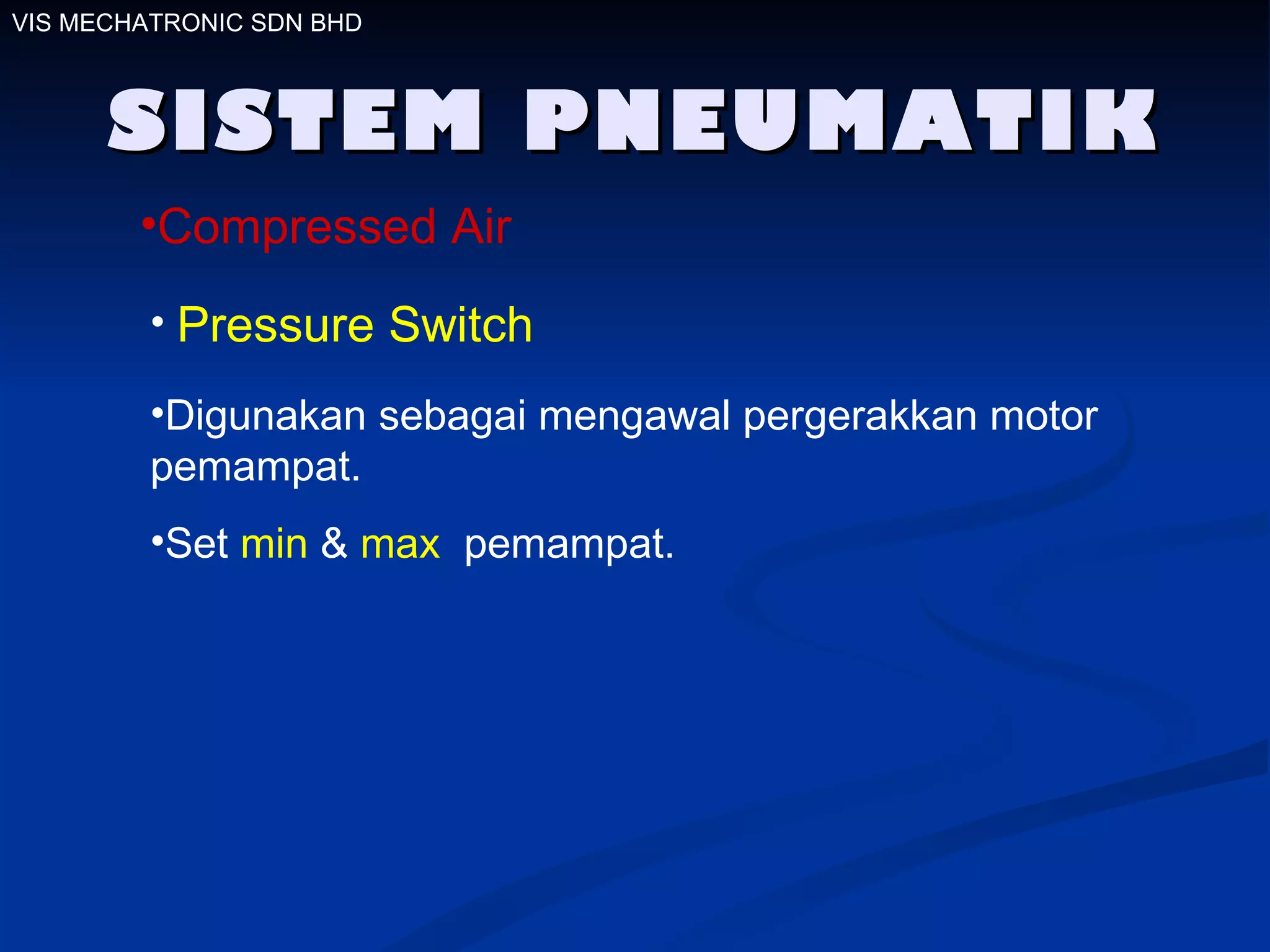 SISTEM PNEUMATIK VIS MECHATRONIC SDN BHD Compressed Air Pressure Switch Digunakan sebagai mengawal pergerakkan motor pemampat. Set  min  &  max  pemampat. 