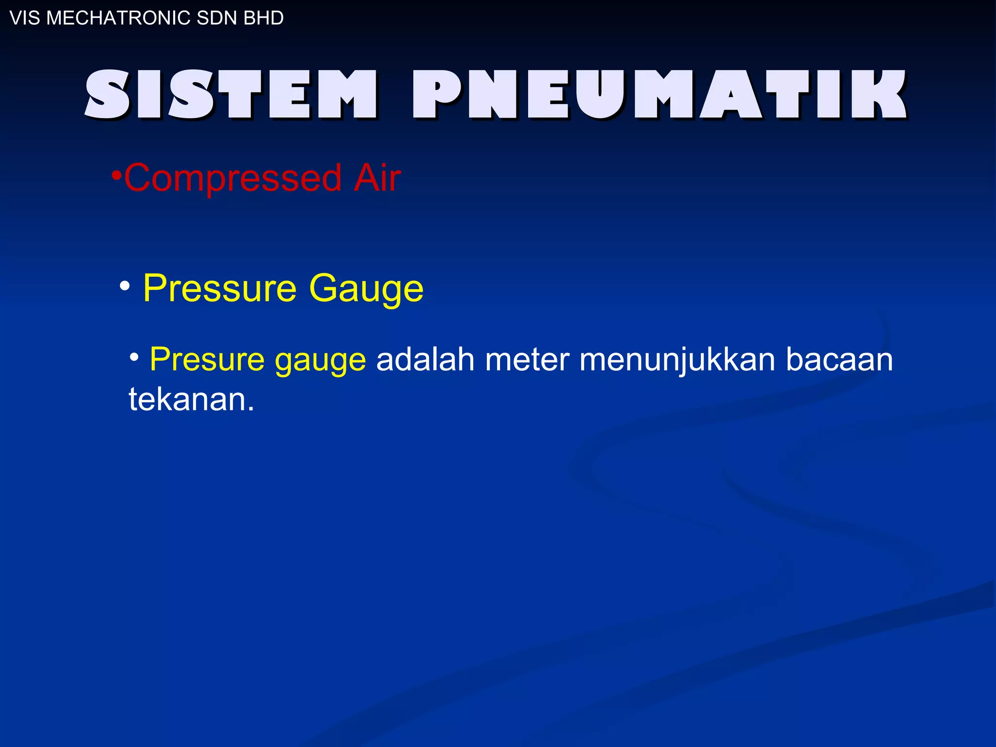 SISTEM PNEUMATIK VIS MECHATRONIC SDN BHD Compressed Air Pressure Gauge Presure gauge  adalah meter menunjukkan bacaan tekanan. 