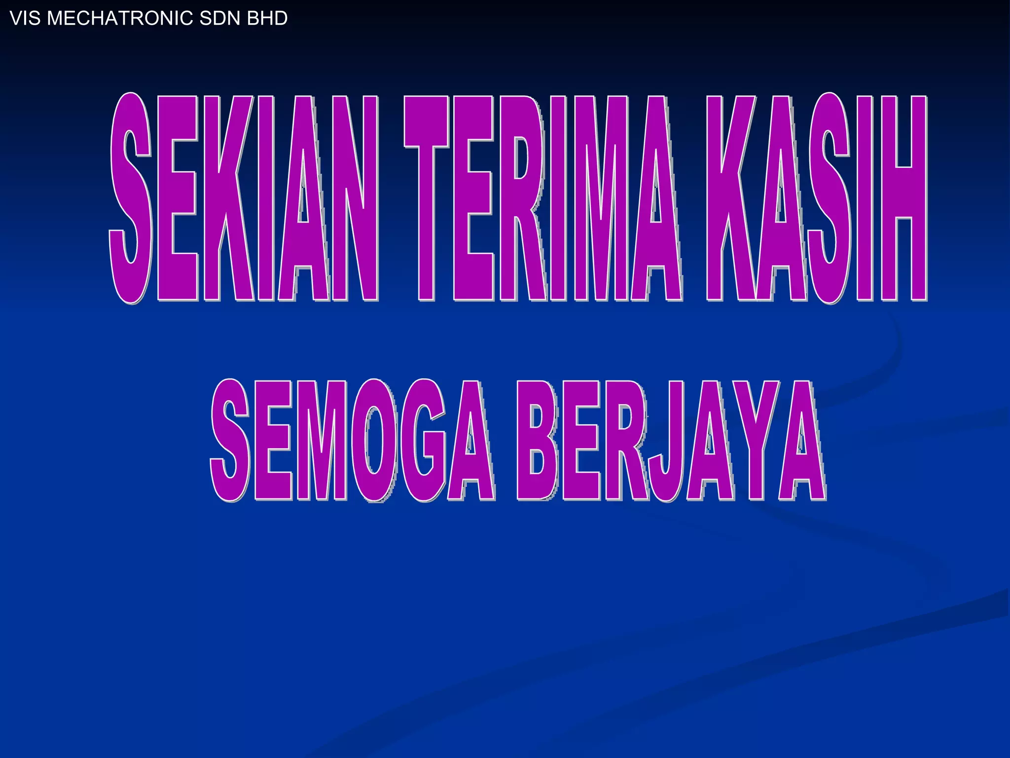 SEKIAN TERIMA KASIH  VIS MECHATRONIC SDN BHD SEMOGA BERJAYA 