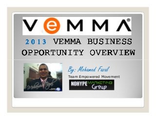 2013 VEMMA BUSINESS
OPPORTUNITY OVERVIEW
        By: Mohamed Fazal
        Team Empowered Movement
 