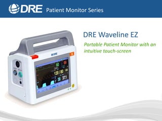 DRE Waveline EZ
Portable Patient Monitor with an
intuitive touch-screen
Patient Monitor Series
 