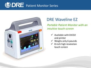 DRE Waveline EZ
Portable Patient Monitor with an
intuitive touch-screen
 Available with EtCO2
and printer
 Weighs only 6...