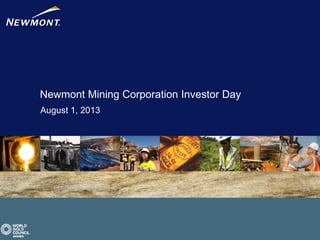 Newmont Mining Corporation Investor Day
August 1, 2013
 