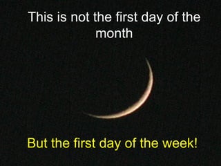 But the first day of the week! This is not the first day of the month 