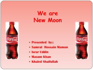  Presented by::
 Samrat Hossain Mamun
 Israr Uddin
 Masum Khan
 Khaled Shaifullah
We are
New Moon
 