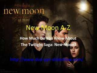 New Moon A-Z How Much Do You Know About  The Twilight Saga: New Moon? http://www.dvd-ppt-slideshow.com/ 