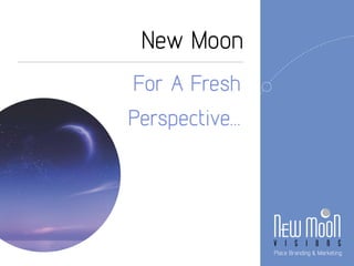 New Moon 
For A Fresh 
Perspective... 
 