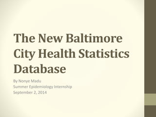 The New Baltimore
City Health Statistics
Database
By Nonye Madu
Summer Epidemiology Internship
September 2, 2014
 