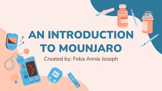 AN INTRODUCTION
TO MOUNJARO
Created by: Feba Annie Joseph
 
