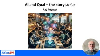 AI and Qual – the story so far
Ray Poynter
 