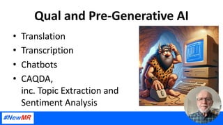 Qual and Pre-Generative AI
• Translation
• Transcription
• Chatbots
• CAQDA,
inc. Topic Extraction and
Sentiment Analysis