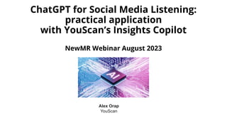 ChatGPT for Social Media Listening:
practical application
with YouScan’s Insights Copilot
NewMR Webinar August 2023
Alex Orap
YouScan
 