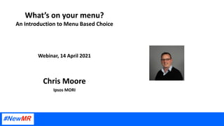 What’s on your menu?
An Introduction to Menu Based Choice
Webinar, 14 April 2021
Chris Moore
Ipsos MORI
 