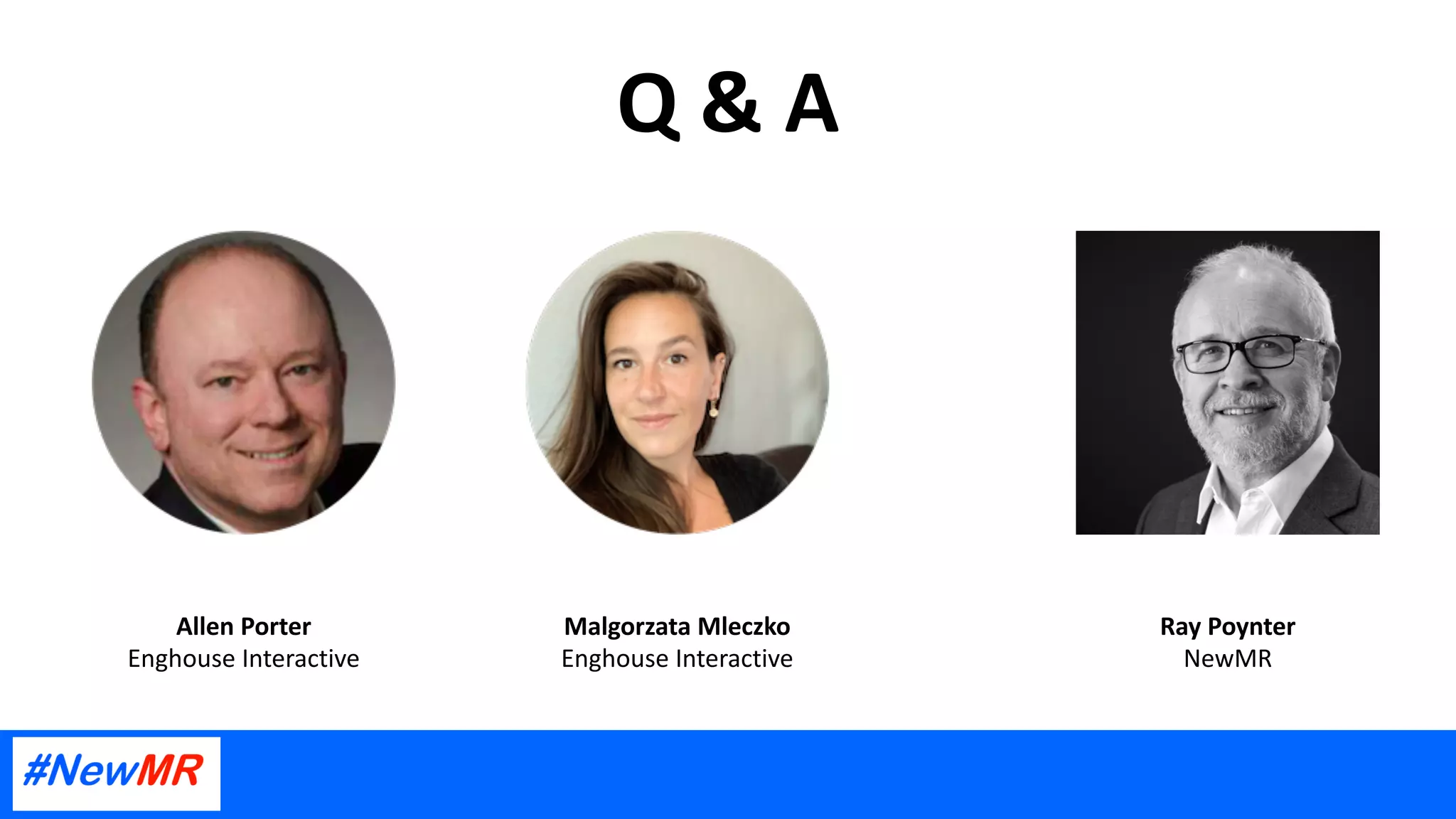 Q & A
Ray Poynter
NewMR
Allen Porter
Enghouse Interactive
Malgorzata Mleczko
Enghouse Interactive
 