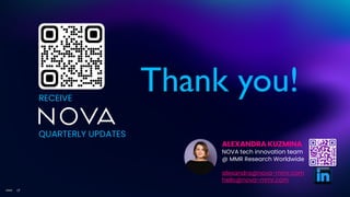 17
©MMR
RECEIVE
QUARTERLY UPDATES
ALEXANDRA KUZMINA
NOVA tech innovation team
@ MMR Research Worldwide
alexandra@nova-mmr.com
hello@nova-mmr.com
Thank you!
 