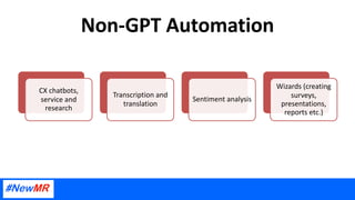 Non-GPT Automation
CX chatbots,
service and
research
Transcription and
translation
Sentiment analysis
Wizards (creating
surveys,
presentations,
reports etc.)
 