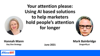 Your attention please:
Using AI based solutions
to help marketers
hold people’s attention
for longer
June 2021
Mark Bainbridge
Dragonfly.ai
Hannah Mann
Day One Strategy
 