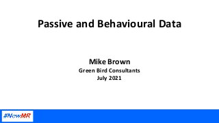Passive and Behavioural Data
Mike Brown
Green Bird Consultants
July 2021
 
