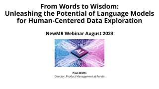 From Words to Wisdom:
Unleashing the Potential of Language Models
for Human-Centered Data Exploration
NewMR Webinar August 2023
Paul Watts
Director, Product Management at Forsta
 