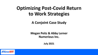 Optimizing Post-Covid Return
to Work Strategies
A Conjoint Case Study
Megan Peitz & Abby Lerner
Numerious Inc.
July 2021
 