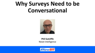 Why Surveys Need to be
Conversational
Phil Sutcliffe
Nexxt Intelligence
 