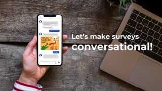 7
Let’s make surveys
conversational!
 
