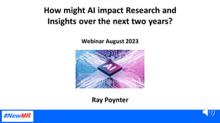How might AI impact Research and
Insights over the next two years?
Webinar August 2023
Ray Poynter
 