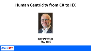 Human Centricity from CX to HX
Ray Poynter
May 2021
 
