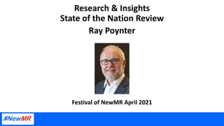 Research & Insights
State of the Nation Review
Ray Poynter
Festival of NewMR April 2021
 