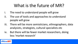 What is the future of MR?
i. The need to understand people will grow
ii. The use of tools and approaches to understand
peo...