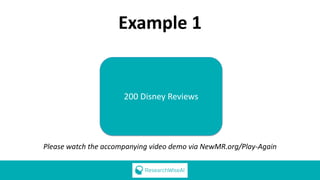 Example 1
200 Disney Reviews
Please watch the accompanying video demo via NewMR.org/Play-Again
 
