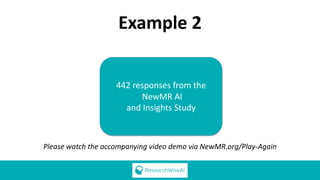 Example 2
442 responses from the
NewMR AI
and Insights Study
Please watch the accompanying video demo via NewMR.org/Play-Again
 