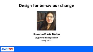 Design for behaviour change
Roxana-Maria Barbu
Cognitive data specialist
May 2021
 