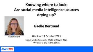 Knowing where to look:
Are social media intelligence sources
drying up?
Gaelle Bertrand
Webinar 13 October 2021
Gaelle Bertrand
Social Media Research –State of Play in 2021
Webinar 2 of 3 in this series
 