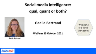 Social media intelligence:
qual, quant or both?
Gaelle Bertrand
Webinar 13 October 2021
Gaelle Bertrand
Webinar 3
of a three-
part series
 
