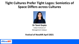 Tight Cultures Prefer Tight Logos: Semiotics of
Space Differs across Cultures
Dr Tanvi Gupta
Indian Institute of
Management Udaipur
Festival of NewMR April 2021
 