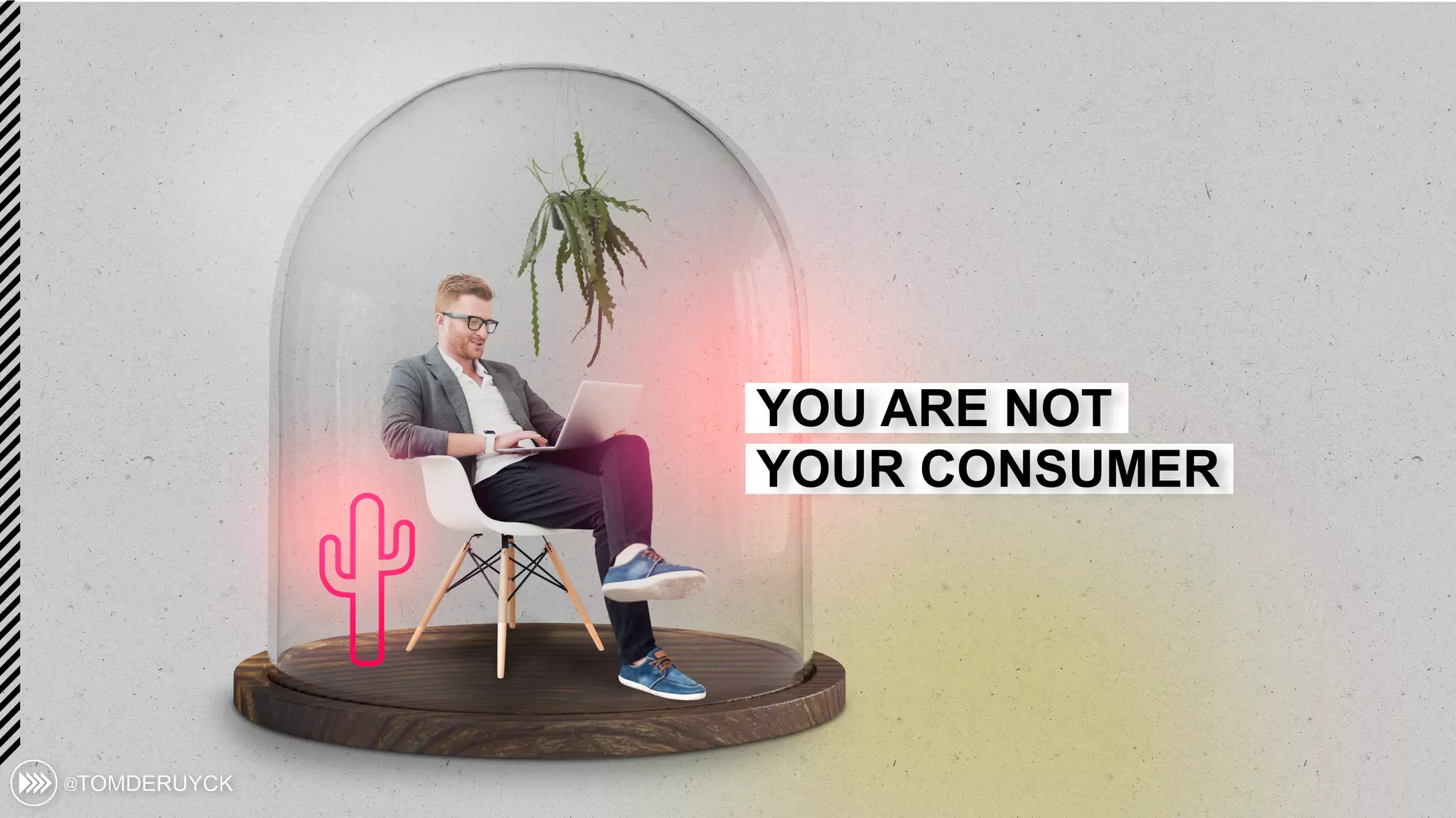 YOU ARE NOT
YOUR CONSUMER
 