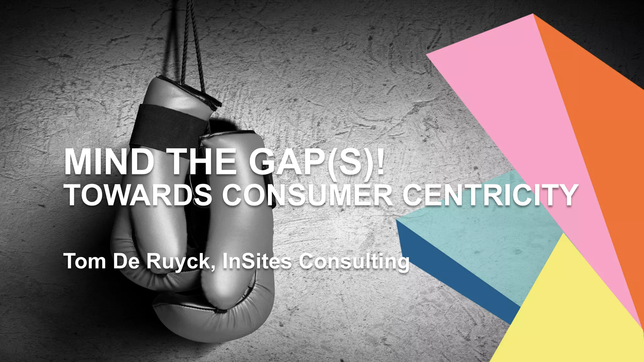 MIND THE GAP(S)!
TOWARDS CONSUMER CENTRICITY
Tom De Ruyck, InSites Consulting
 