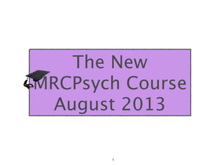 The New
MRCPsych Course
 August 2013

       1
 