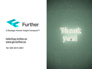 A Strategic Human Insight CompanyTM
hello@go-further.co
www.go-further.co
Tel: 020 3515 3301
 