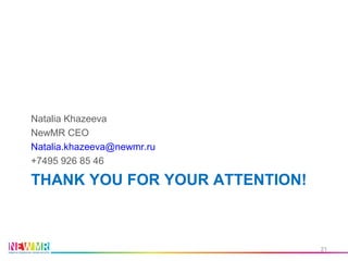 THANK YOU FOR YOUR ATTENTION!
Natalia Khazeeva
NewMR CEO
Natalia.khazeeva@newmr.ru
+7495 926 85 46
21
 
