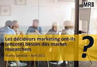 Les décideurs marketing ont-ils
(encore) besoin des market
researchers
Thierry Semblat – Avril 2021 ?3
 