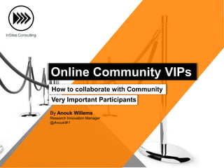By Anouk Willems
Research Innovation Manager
@AnoukW1
How to collaborate with Community
Very Important Participants
Online Community VIPs
 