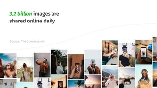 3.2 billion images are
shared online daily
Source: The Conversation
 